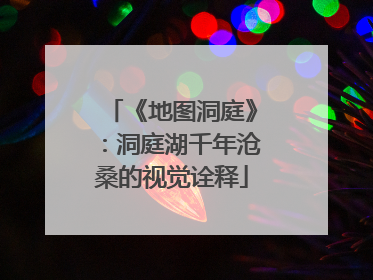 《地图洞庭》：洞庭湖千年沧桑的视觉诠释