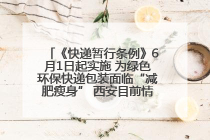 《快递暂行条例》6月1日起实施 为绿色环保快递包装面临“减肥瘦身” 西安目前情况如何？记者探访