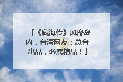 《藏海传》风靡岛内，台湾网友：总台出品，必属精品！