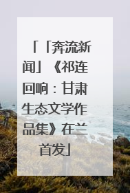「奔流新闻」《祁连回响：甘肃生态文学作品集》在兰首发