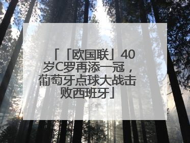 「欧国联」40岁C罗再添一冠，葡萄牙点球大战击败西班牙