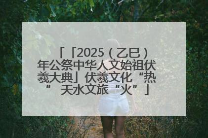 「2025（乙巳）年公祭中华人文始祖伏羲大典」伏羲文化“热” 天水文旅“火”