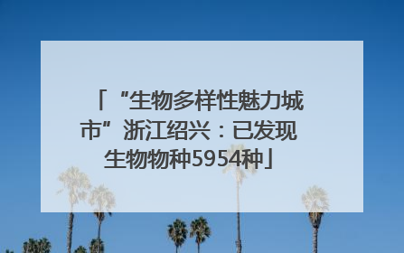 “生物多样性魅力城市”浙江绍兴：已发现生物物种5954种
