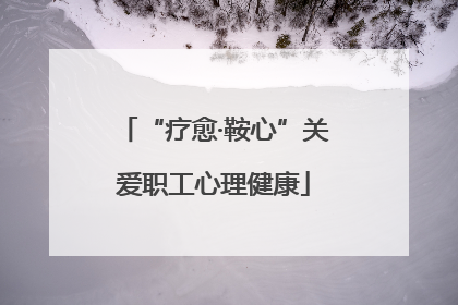 “疗愈·鞍心”关爱职工心理健康