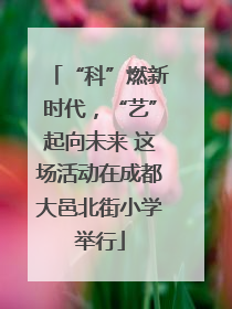 “科”燃新时代，“艺”起向未来 这场活动在成都大邑北街小学举行