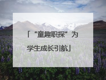 “童趣职探”为学生成长引航