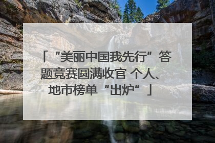 “美丽中国我先行”答题竞赛圆满收官 个人、地市榜单“出炉”