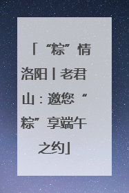 “粽”情洛阳丨老君山：邀您“粽”享端午之约