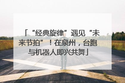 “经典旋律”遇见“未来节拍”！在泉州，台胞与机器人即兴共舞