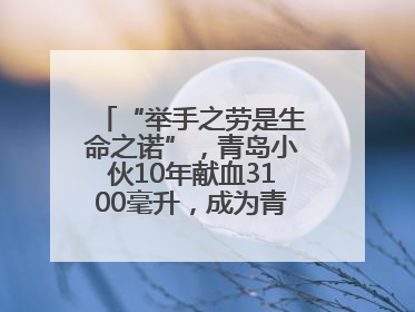 “举手之劳是生命之诺”，青岛小伙10年献血3100毫升，成为青岛市第236例造血干细胞捐献者