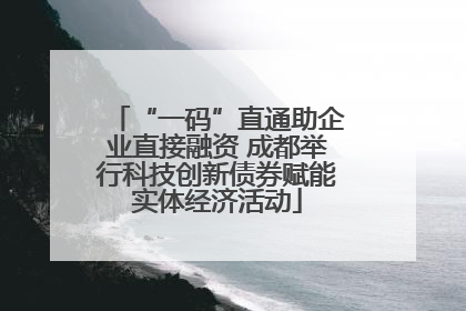 “一码”直通助企业直接融资 成都举行科技创新债券赋能实体经济活动