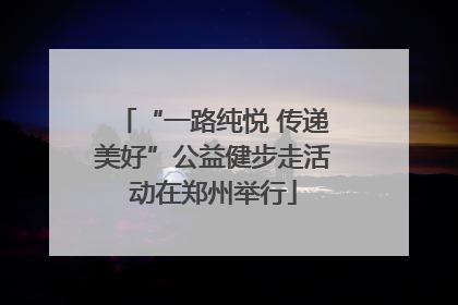 “一路纯悦 传递美好”公益健步走活动在郑州举行