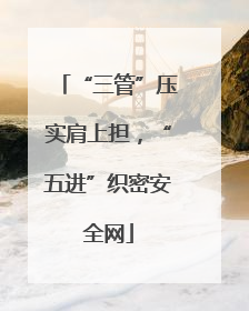 “三管”压实肩上担，“五进”织密安全网