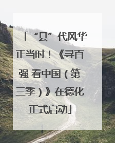 “县”代风华正当时！《寻百强 看中国（第三季）》在德化正式启动