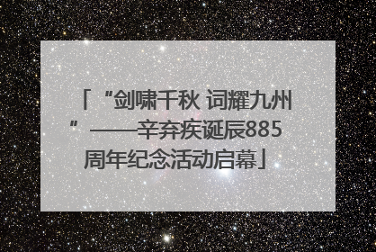 “剑啸千秋 词耀九州”——辛弃疾诞辰885周年纪念活动启幕