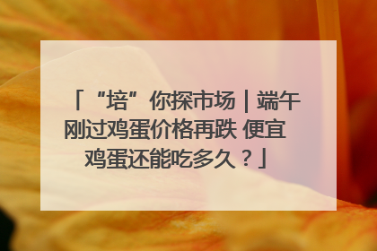 “培”你探市场｜端午刚过鸡蛋价格再跌 便宜鸡蛋还能吃多久？
