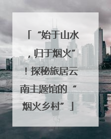 “始于山水，归于烟火”！探秘旅居云南主题馆的“烟火乡村”