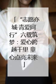 “志愿亦城·青爱同行”六载筑梦：爱心跨越千里 童心点亮未来