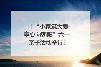 “小家筑大爱·童心向朝阳”六一亲子活动举行