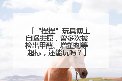 “捏捏”玩具博主自曝患癌，曾多次被检出甲醛、增塑剂等超标，还能玩吗？