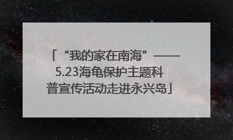 “我的家在南海”——5.23海龟保护主题科普宣传活动走进永兴岛