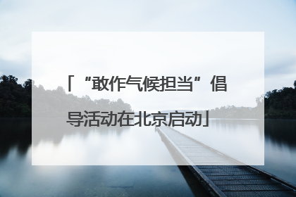 “敢作气候担当”倡导活动在北京启动