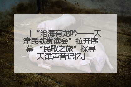 “沧海有龙吟——天津民歌赏读会”拉开序幕 “民歌之旅”探寻天津声音记忆