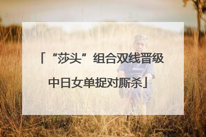 “莎头”组合双线晋级 中日女单捉对厮杀
