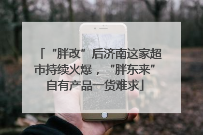 “胖改”后济南这家超市持续火爆，“胖东来”自有产品一货难求