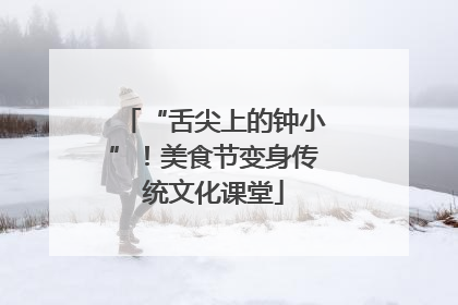 “舌尖上的钟小”！美食节变身传统文化课堂