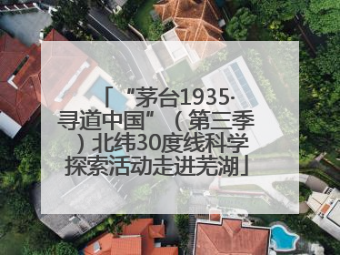 “茅台1935·寻道中国”（第三季）北纬30度线科学探索活动走进芜湖