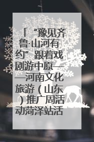 “豫见齐鲁·山河有约”跟着戏剧游中原——河南文化旅游（山东）推广周活动菏泽站活动举行