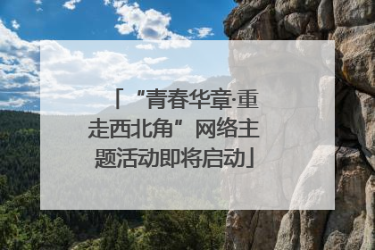 “青春华章·重走西北角”网络主题活动即将启动