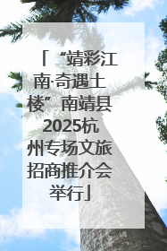 “靖彩江南·奇遇土楼”南靖县2025杭州专场文旅招商推介会举行