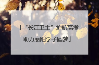 “长江卫士”护航高考 助力襄阳学子圆梦