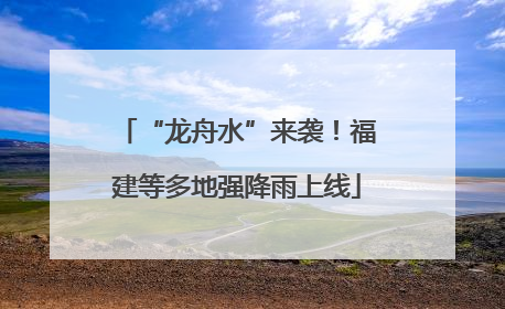 “龙舟水”来袭！福建等多地强降雨上线