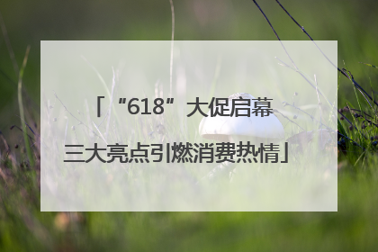 “618”大促启幕 三大亮点引燃消费热情