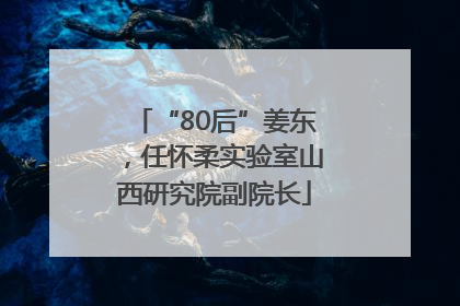 “80后”姜东，任怀柔实验室山西研究院副院长
