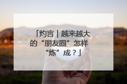 灼言｜越来越大的“朋友圈”怎样“炼”成？