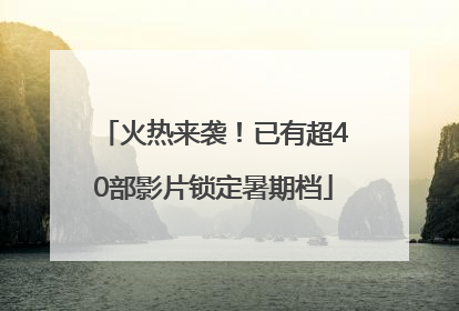 火热来袭！已有超40部影片锁定暑期档