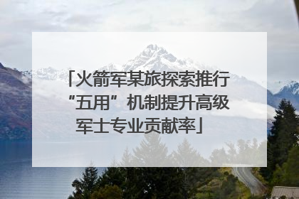 火箭军某旅探索推行“五用”机制提升高级军士专业贡献率