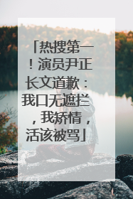 热搜第一！演员尹正长文道歉：我口无遮拦，我矫情，活该被骂