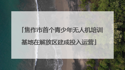 焦作市首个青少年无人机培训基地在解放区建成投入运营