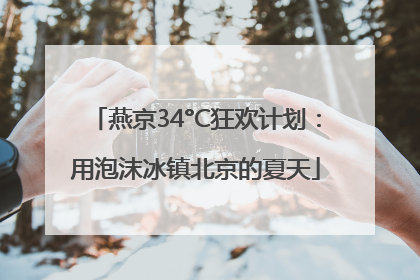 燕京34°C狂欢计划：用泡沫冰镇北京的夏天