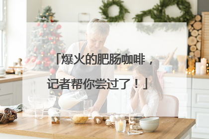 爆火的肥肠咖啡，记者帮你尝过了！
