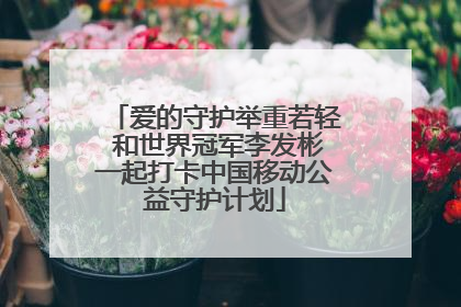 爱的守护举重若轻 和世界冠军李发彬一起打卡中国移动公益守护计划