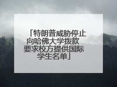 特朗普威胁停止向哈佛大学拨款 要求校方提供国际学生名单