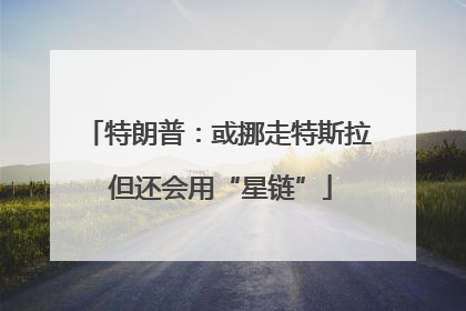 特朗普：或挪走特斯拉 但还会用“星链”