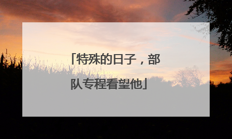 特殊的日子，部队专程看望他