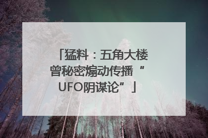 猛料：五角大楼曾秘密煽动传播“UFO阴谋论”